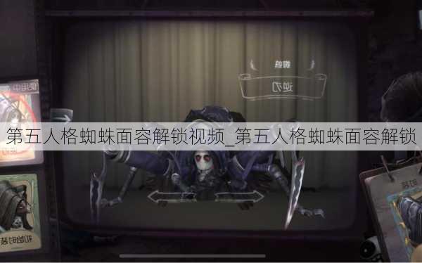 第五人格蜘蛛面容解锁视频_第五人格蜘蛛面容解锁