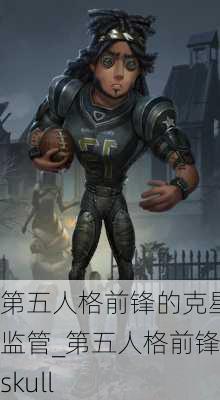 第五人格前锋的克星监管_第五人格前锋skull