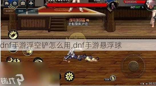 dnf手游浮空铲怎么用,dnf手游悬浮球