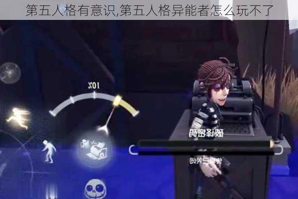 第五人格有意识,第五人格异能者怎么玩不了