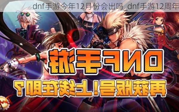 dnf手游今年12月份会出吗_dnf手游12周年