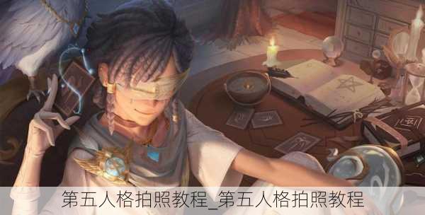 第五人格拍照教程_第五人格拍照教程