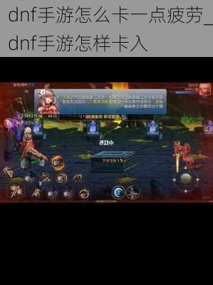 dnf手游怎么卡一点疲劳_dnf手游怎样卡入