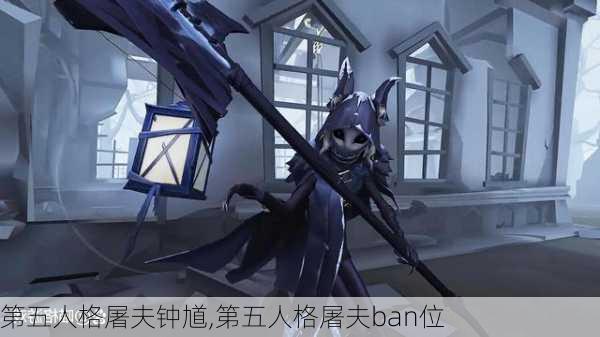 第五人格屠夫钟馗,第五人格屠夫ban位