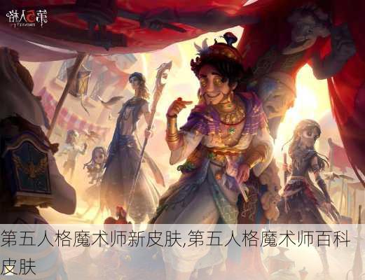 第五人格魔术师新皮肤,第五人格魔术师百科皮肤