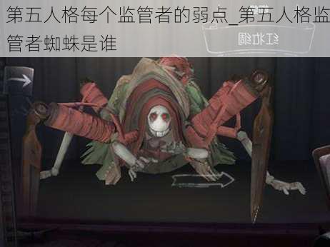 第五人格每个监管者的弱点_第五人格监管者蜘蛛是谁