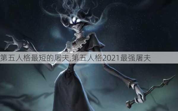 第五人格最短的屠夫,第五人格2021最强屠夫