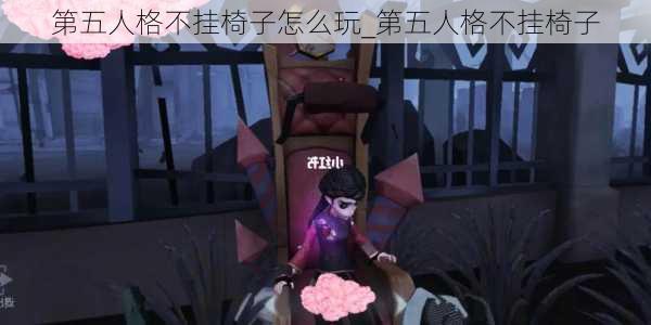 第五人格不挂椅子怎么玩_第五人格不挂椅子