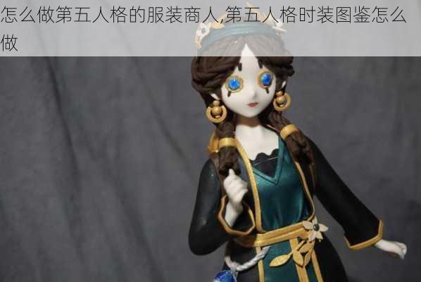 怎么做第五人格的服装商人,第五人格时装图鉴怎么做