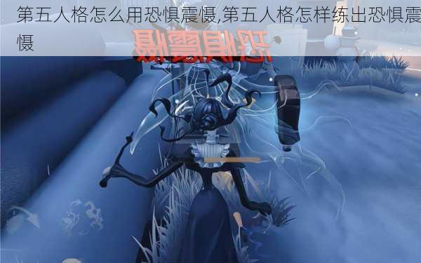 第五人格怎么用恐惧震慑,第五人格怎样练出恐惧震慑