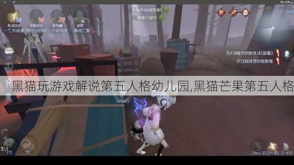 黑猫玩游戏解说第五人格幼儿园,黑猫芒果第五人格