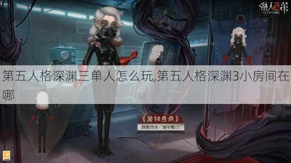 第五人格深渊三单人怎么玩,第五人格深渊3小房间在哪