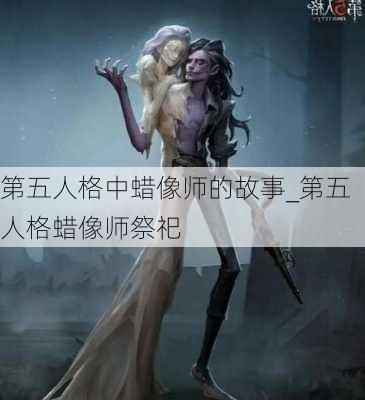 第五人格中蜡像师的故事_第五人格蜡像师祭祀