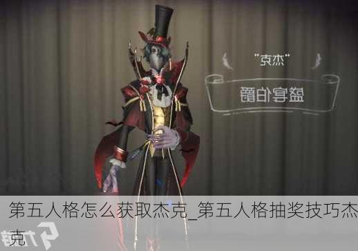 第五人格怎么获取杰克_第五人格抽奖技巧杰克