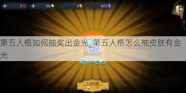 第五人格如何抽奖出金光_第五人格怎么抽皮肤有金光