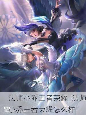 法师小乔王者荣耀_法师小乔王者荣耀怎么样