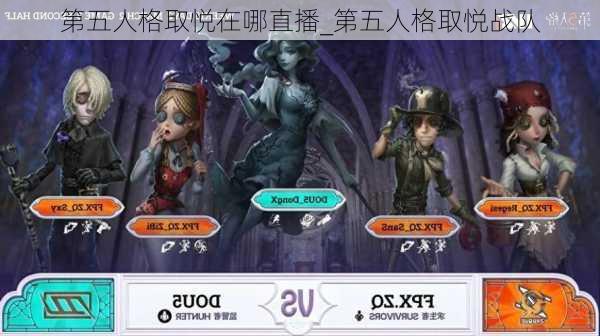 第五人格取悦在哪直播_第五人格取悦战队