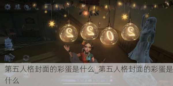 第五人格封面的彩蛋是什么_第五人格封面的彩蛋是什么