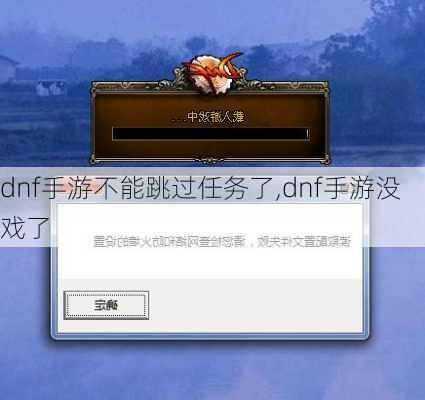 dnf手游不能跳过任务了,dnf手游没戏了