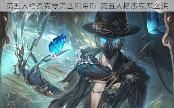 第五人格杰克要怎么用金币_第五人格杰克怎么练