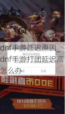 dnf手游延迟原因_dnf手游打团延迟高怎么办