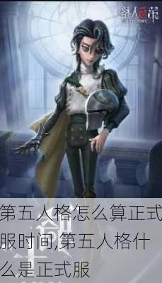 第五人格怎么算正式服时间,第五人格什么是正式服