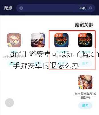 dnf手游安卓可以玩了吗,dnf手游安卓闪退怎么办