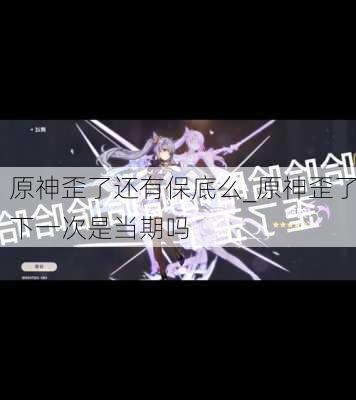 原神歪了还有保底么_原神歪了下一次是当期吗