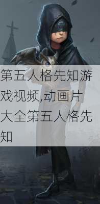 第五人格先知游戏视频,动画片大全第五人格先知