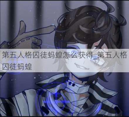 第五人格囚徒蚂蝗怎么获得_第五人格囚徒蚂蝗