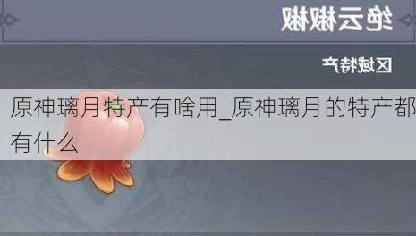 原神璃月特产有啥用_原神璃月的特产都有什么