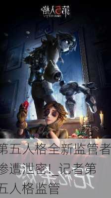 第五人格全新监管者惨遭泄密!_记者第五人格监管