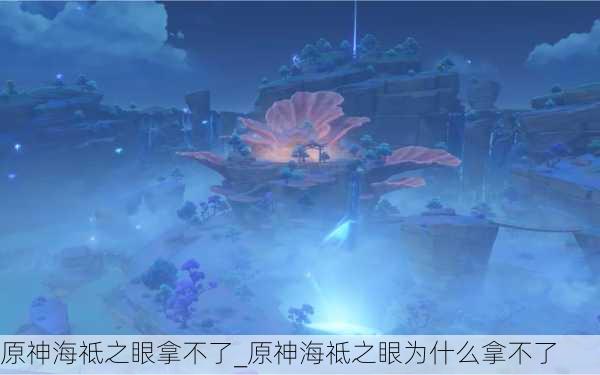 原神海祗之眼拿不了_原神海祗之眼为什么拿不了