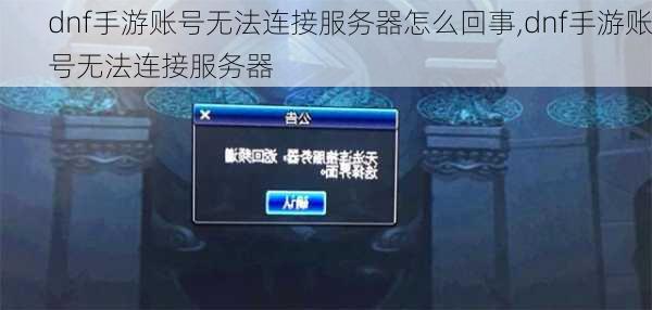 dnf手游账号无法连接服务器怎么回事,dnf手游账号无法连接服务器