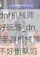 dnf机械师好玩吗_dnf手游机械师不好组队吗