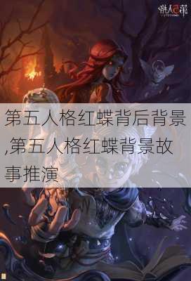 第五人格红蝶背后背景,第五人格红蝶背景故事推演