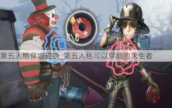 第五人格穿墙磁铁_第五人格可以穿墙的求生者