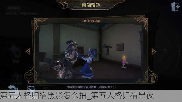 第五人格归宿黑影怎么拍_第五人格归宿黑夜