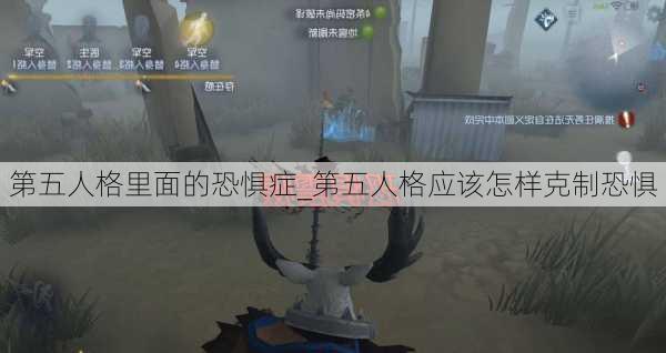 第五人格里面的恐惧症_第五人格应该怎样克制恐惧