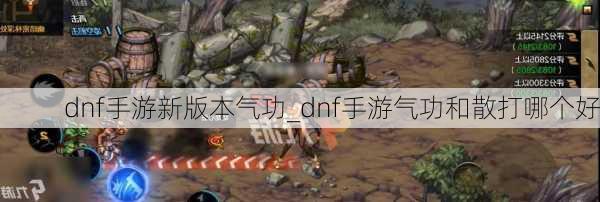 dnf手游新版本气功_dnf手游气功和散打哪个好