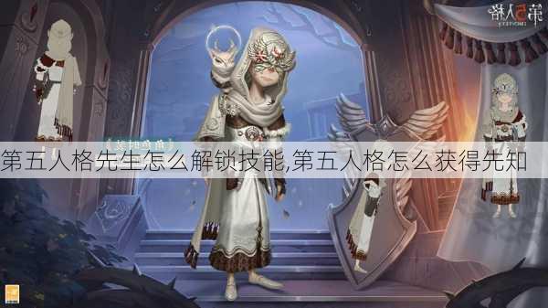 第五人格先生怎么解锁技能,第五人格怎么获得先知