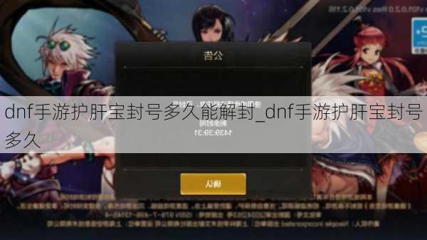 dnf手游护肝宝封号多久能解封_dnf手游护肝宝封号多久