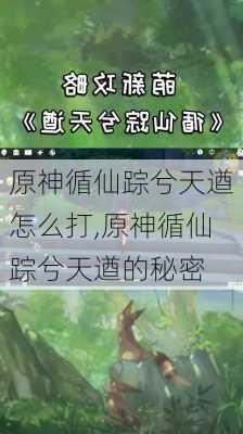 原神循仙踪兮天遒怎么打,原神循仙踪兮天遒的秘密