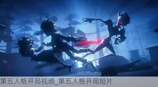 第五人格开局视频_第五人格开局短片