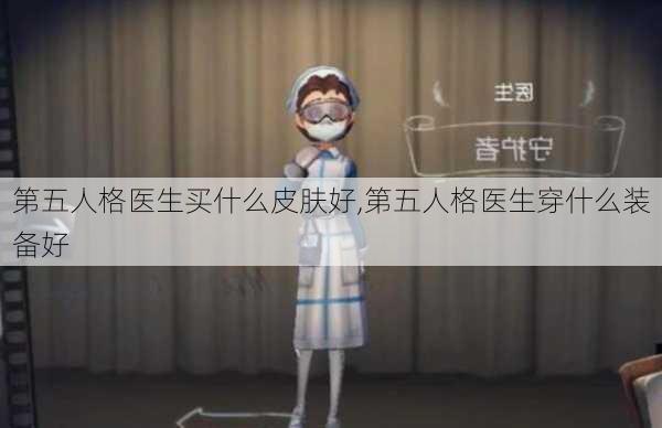 第五人格医生买什么皮肤好,第五人格医生穿什么装备好