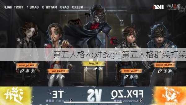 第五人格zq对战gr_第五人格群架打架