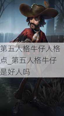 第五人格牛仔人格点_第五人格牛仔是好人吗