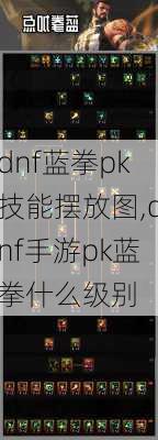 dnf蓝拳pk技能摆放图,dnf手游pk蓝拳什么级别