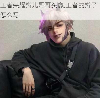 王者荣耀辫儿哥哥头像,王者的辫子怎么写