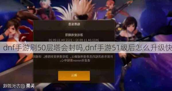 dnf手游刷50层塔会封吗,dnf手游51级后怎么升级快